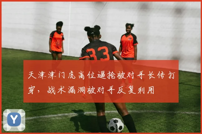 天津津门虎高位逼抢被对手长传打穿,战术漏洞被对手反复利用