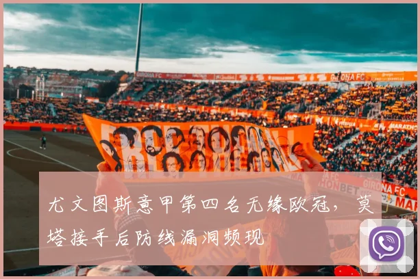 尤文图斯意甲第四名无缘欧冠，莫塔接手后防线漏洞频现