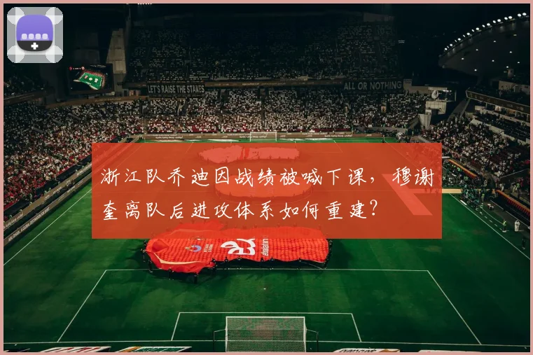 浙江队乔迪因战绩被喊下课，穆谢奎离队后进攻体系如何重建？
