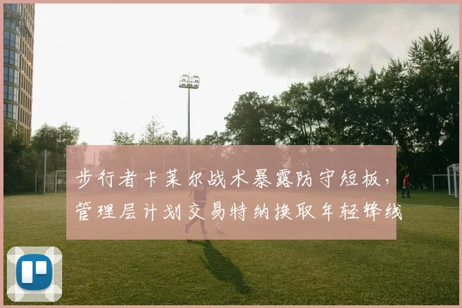 步行者卡莱尔战术暴露防守短板,管理层计划交易特纳换取年轻锋线