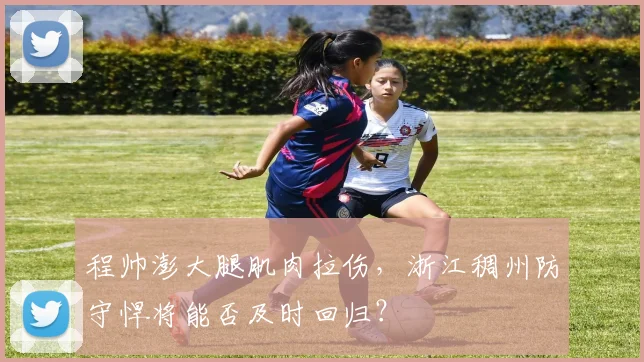 程帅澎大腿肌肉拉伤，浙江稠州防守悍将能否及时回归？