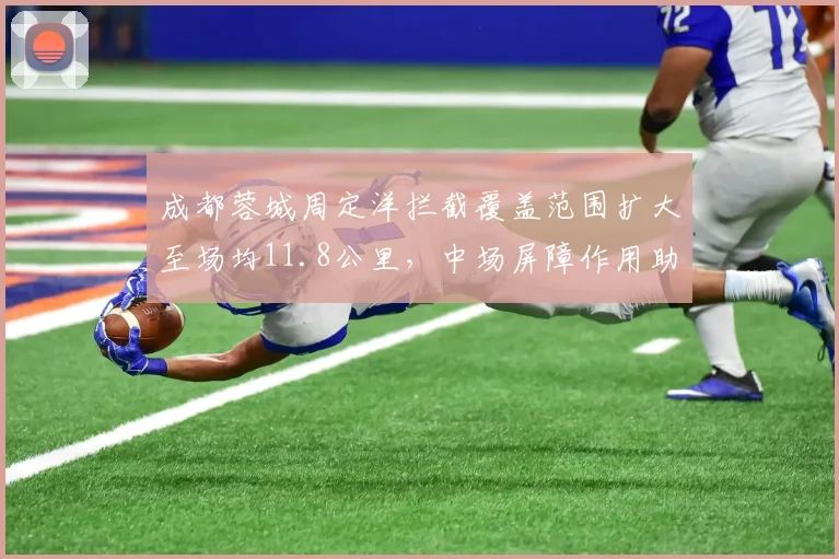 成都蓉城周定洋拦截覆盖范围扩大至场均11.8公里,中场屏障作用助力冲击前四